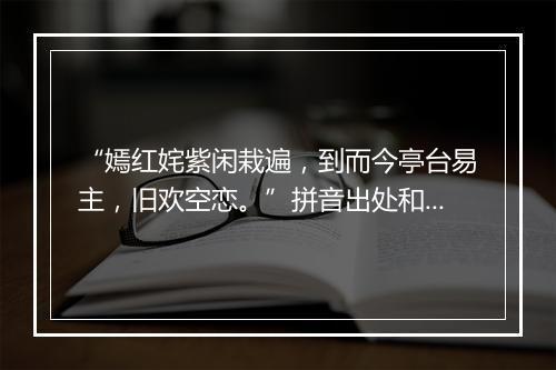 “嫣红姹紫闲栽遍，到而今亭台易主，旧欢空恋。”拼音出处和意思