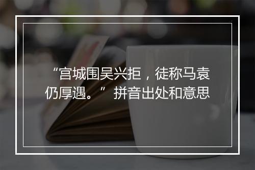 “宫城围吴兴拒，徒称马袁仍厚遇。”拼音出处和意思