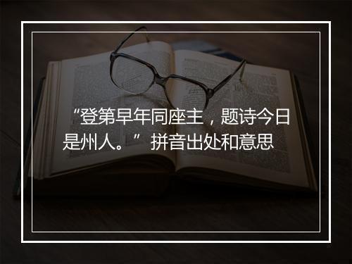 “登第早年同座主，题诗今日是州人。”拼音出处和意思