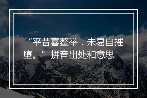 “平昔喜鳌举，未易自摧堕。”拼音出处和意思