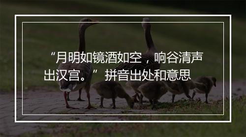 “月明如镜酒如空，响谷清声出汉宫。”拼音出处和意思