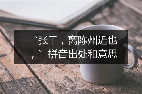 “张千，离陈州近也，”拼音出处和意思