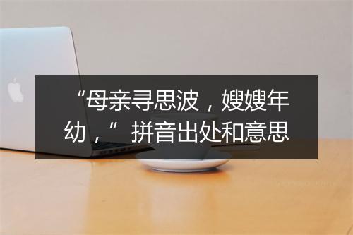 “母亲寻思波，嫂嫂年幼，”拼音出处和意思