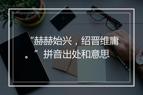 “赫赫始兴，绍晋维庸。”拼音出处和意思