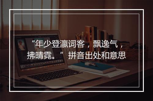 “年少登瀛词客，飘逸气，拂晴霓。”拼音出处和意思