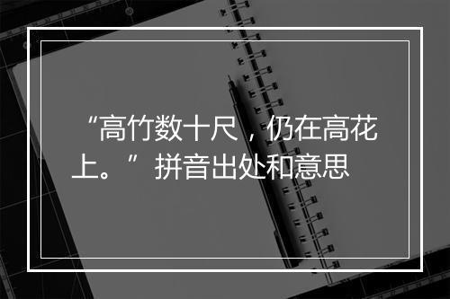 “高竹数十尺，仍在高花上。”拼音出处和意思