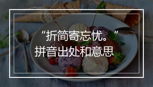 “折简寄忘忧。”拼音出处和意思