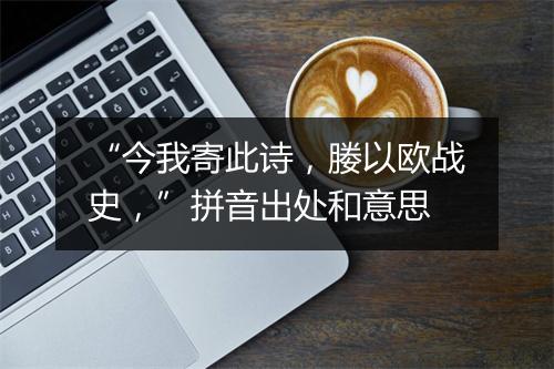 “今我寄此诗，媵以欧战史，”拼音出处和意思