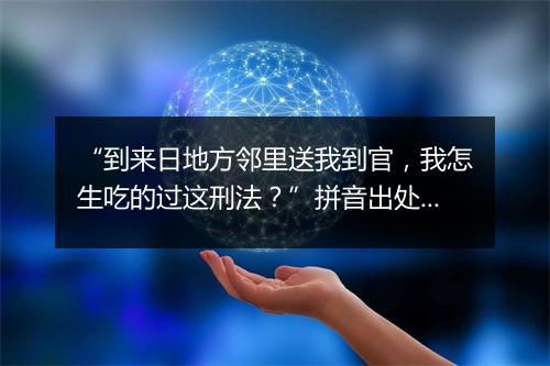 “到来日地方邻里送我到官，我怎生吃的过这刑法？”拼音出处和意思