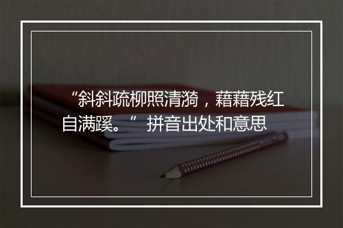 “斜斜疏柳照清漪，藉藉残红自满蹊。”拼音出处和意思