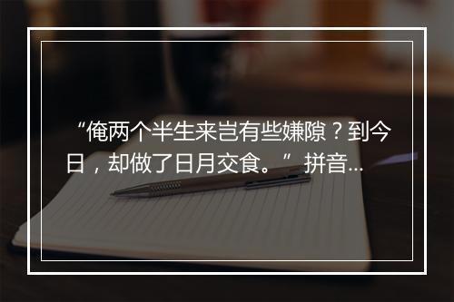 “俺两个半生来岂有些嫌隙？到今日，却做了日月交食。”拼音出处和意思