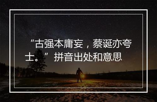 “古强本庸妄，蔡诞亦夸士。”拼音出处和意思