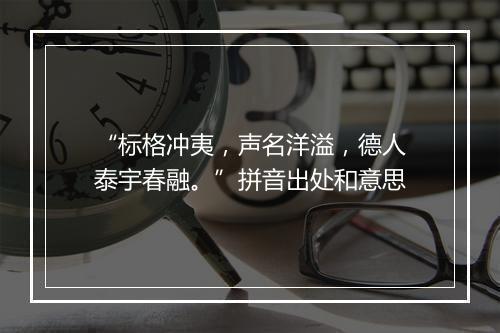 “标格冲夷，声名洋溢，德人泰宇春融。”拼音出处和意思