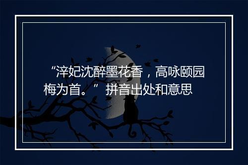 “㳯妃沈醉墨花香，高咏颐园梅为首。”拼音出处和意思