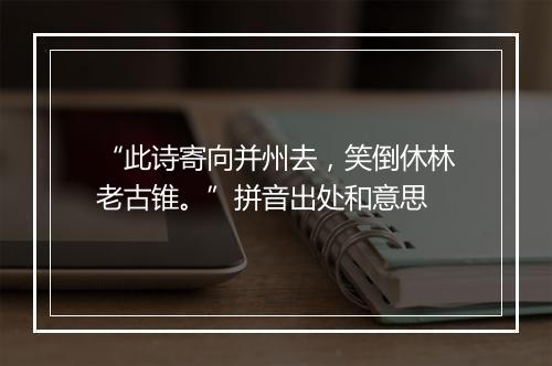 “此诗寄向并州去，笑倒休林老古锥。”拼音出处和意思