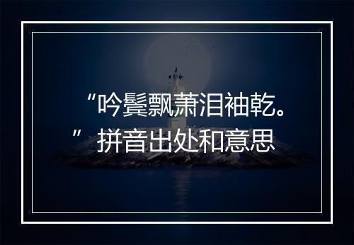 “吟鬓飘萧泪袖乾。”拼音出处和意思