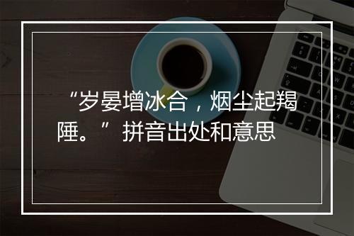 “岁晏增冰合，烟尘起羯陲。”拼音出处和意思