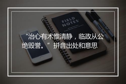 “治心有术惟清静，临政从公绝毁誉。”拼音出处和意思