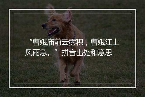 “曹娥庙前云雾积，曹娥江上风雨急。”拼音出处和意思