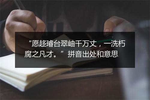 “愿趍璿台翠岫千万丈，一洗朽腐之凡才。”拼音出处和意思