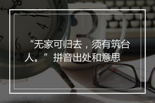 “无家可归去，须有筑台人。”拼音出处和意思