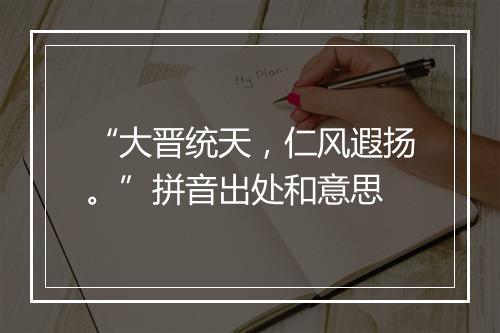 “大晋统天，仁风遐扬。”拼音出处和意思