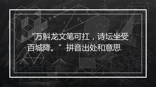 “万斛龙文笔可扛，诗坛坐受百城降。”拼音出处和意思