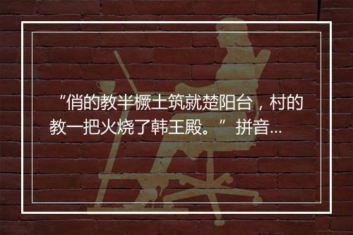 “俏的教半橛土筑就楚阳台，村的教一把火烧了韩王殿。”拼音出处和意思