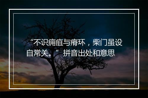 “不识痈疽与瘠环，柴门虽设自常关。”拼音出处和意思