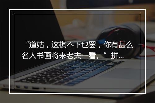 “道姑，这棋不下也罢，你有甚么名人书画将来老夫一看。”拼音出处和意思