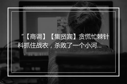 “【商调】【集贤宾】贪慌忙棘针科抓住战衣，杀败了一个小河西。”拼音出处和意思