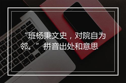 “班杨秉文史，对院自为邻。”拼音出处和意思