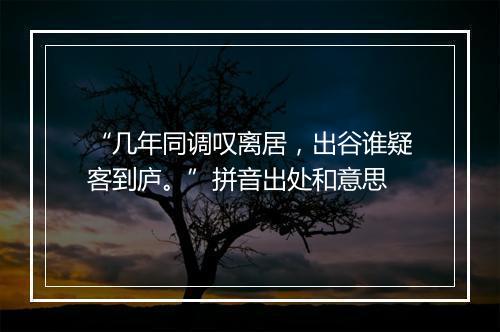 “几年同调叹离居，出谷谁疑客到庐。”拼音出处和意思