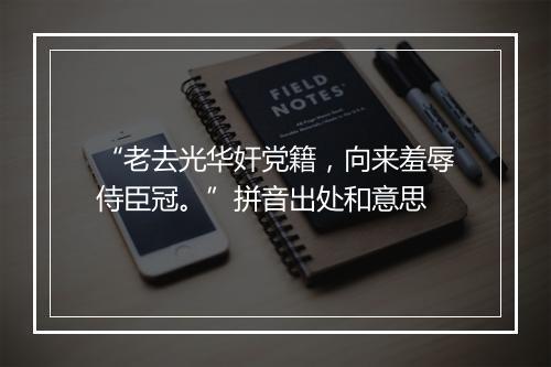 “老去光华奸党籍，向来羞辱侍臣冠。”拼音出处和意思