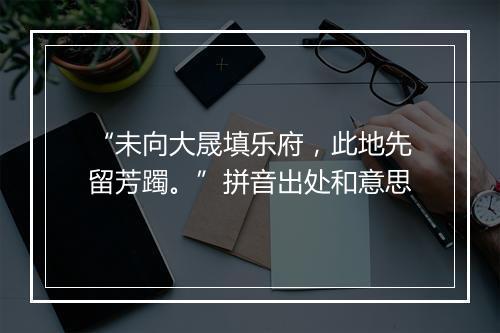 “未向大晟填乐府，此地先留芳躅。”拼音出处和意思