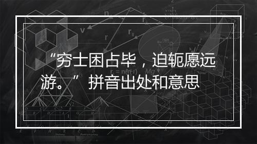 “穷士困占毕，迫轭愿远游。”拼音出处和意思