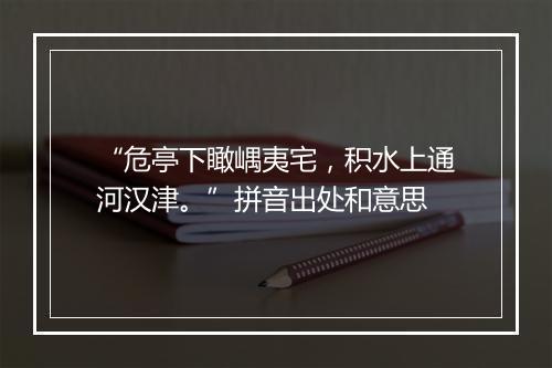 “危亭下瞰嵎夷宅，积水上通河汉津。”拼音出处和意思