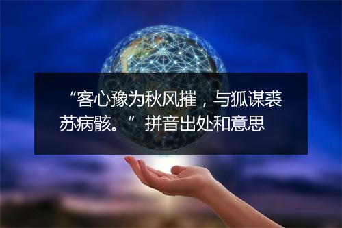 “客心豫为秋风摧，与狐谋裘苏病骸。”拼音出处和意思