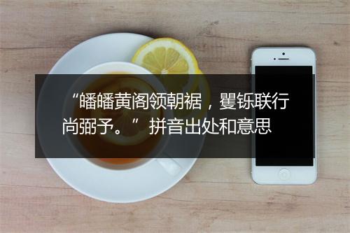 “皤皤黄阁领朝裾，矍铄联行尚弼予。”拼音出处和意思