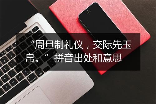 “周旦制礼仪，交际先玉帛。”拼音出处和意思