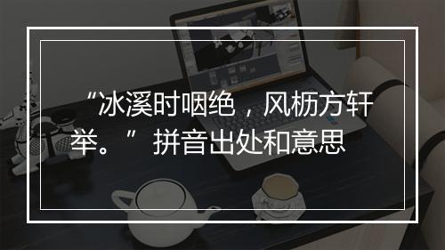 “冰溪时咽绝，风枥方轩举。”拼音出处和意思