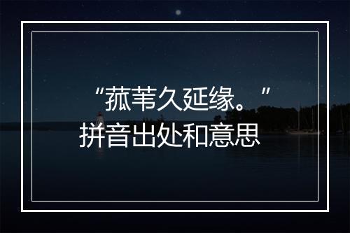 “菰苇久延缘。”拼音出处和意思