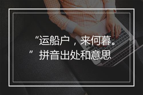 “运船户，来何暮。”拼音出处和意思