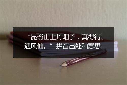 “昆嵛山上丹阳子，真得得、遇风仙。”拼音出处和意思