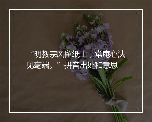 “明教宗风留纸上，常庵心法见毫端。”拼音出处和意思