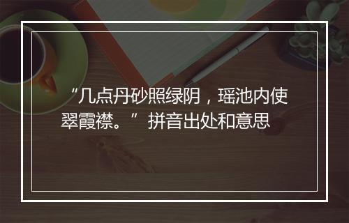 “几点丹砂照绿阴，瑶池内使翠霞襟。”拼音出处和意思