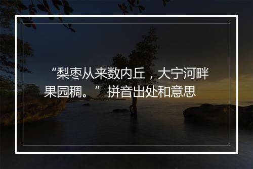 “梨枣从来数内丘，大宁河畔果园稠。”拼音出处和意思