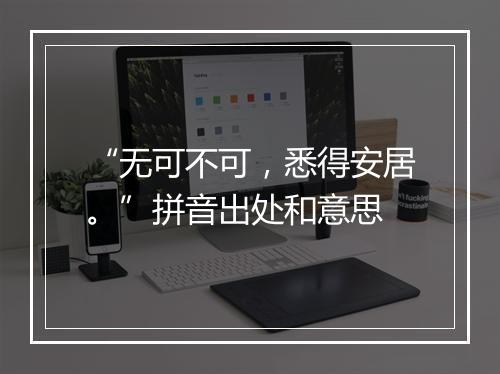 “无可不可，悉得安居。”拼音出处和意思