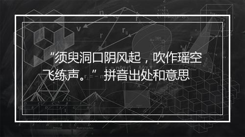 “须臾洞口阴风起，吹作瑶空飞练声。”拼音出处和意思