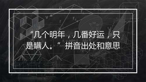 “几个明年，几番好运，只是瞒人。”拼音出处和意思